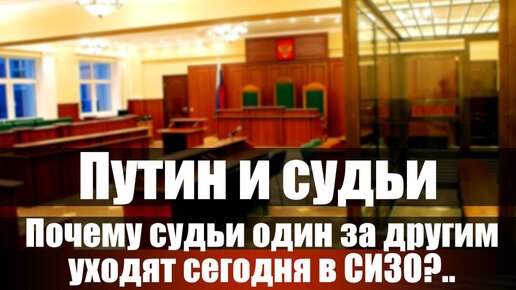 Путин и судьи. Почему судьи один за другим уходят сегодня в СИЗО?..