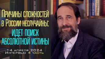 Причины сложностей в России неслучайны - идет поиск абсолютной истины. Интервью от 14.04.2024, 4 ч.