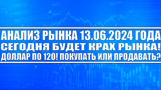 Анализ рынка 13.06 / СЕГОДНЯ БУДЕТ КРАХ РЫНКА АКЦИЙ! ДОЛЛАР ПО 120. ПРОДАВАТЬ ИЛИ ПОКУПАТЬ? Доллар