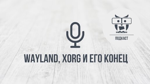 Подкаст: Wayland, Xorg и его конец