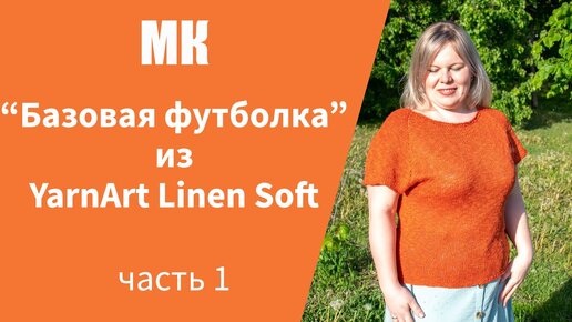 МК БАЗОВАЯ ФУТБОЛКА ИЗ YARNART LINEN SOFT ЧАСТЬ 1 I подробный, по петельный мастер-класс