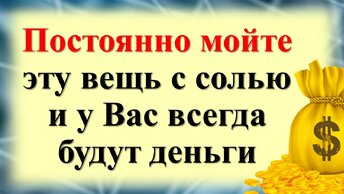 Постоянно мойте эту вещь с солью и у Вас всегда будут деньги в доме