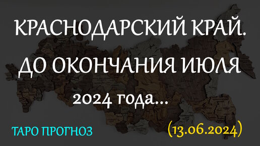 КРАСНОДАРСКИЙ КРАЙ. ДО ОКОНЧАНИЯ ИЮЛЯ 2024г. ПРОГНОЗ ТАРО... (13.06.2024)