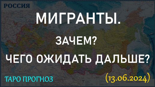 МИГРАНТЫ. ЗАЧЕМ? ЧЕГО ОЖИДАТЬ ДАЛЬШЕ? ПРОГНОЗ ТАРО... (13.06.2024)