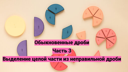 Обыкновенные дроби. Часть 3. Выделение целой части из неправильной дроби