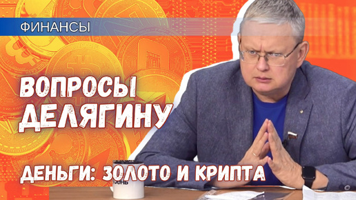 Вопросы Делягину. Финансы: русское золото, крипта, «перегрев» по Грефу