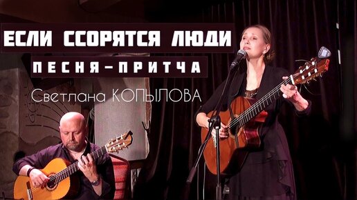 Песня-притча ЕСЛИ ССОРЯТСЯ ЛЮДИ. Автор-исполнитель – Светлана Копылова.