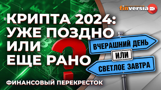 Крипта 2024: уже поздно или еще рано / Финансовый перекресток