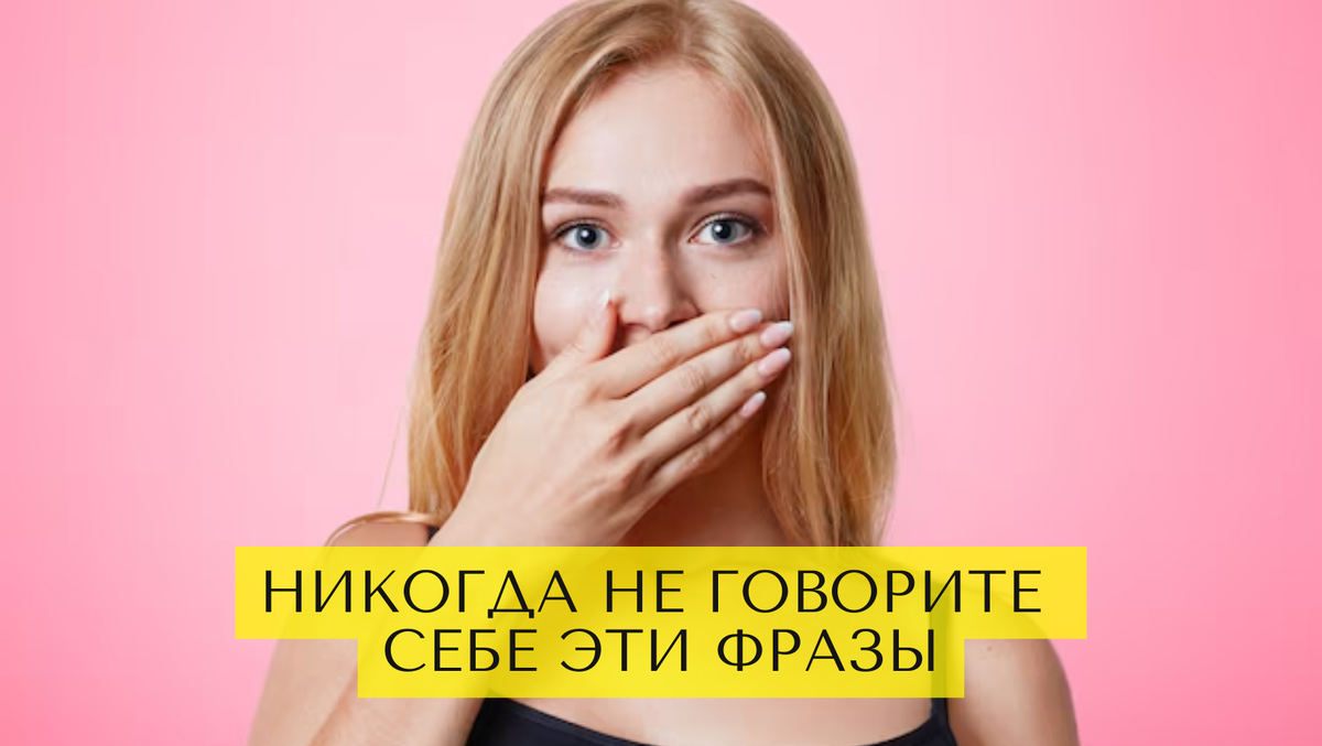 Токсичные фразы, которые ни в коем случае нельзя себе говорить