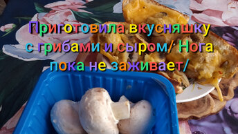 Приготовила шампиньоны с сыром/Новый рецепт/Нога пока не заживает/