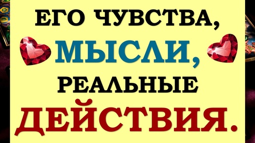 💕 ЧТО У НЕГО НА СЕРДЦЕ? 💯% ЕГО ЧУВСТВА, МЫСЛИ, ПЛАНЫ, РЕАЛЬНЫЕ ДЕЙСТВИЯ. ❤️