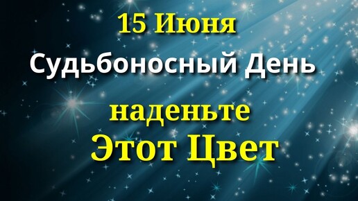 15 Июня Судьбоносный день. Один Цвет принесет Большой Успех.