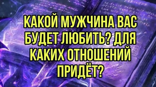 Какой мужчина Вас будет любить? Для каких отношений придёт?❤️