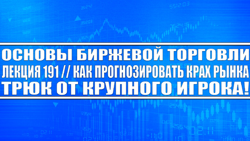 Основы биржевой торговли Лекция №191 / Как прогнозировать крах рынка? Трюк от крупного игрока!