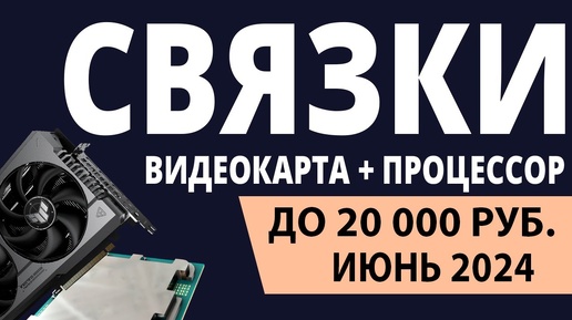 ТОП—3. Лучшие связки процессор + видеокарта до 20000 ₽. Июнь 2024 года. Рейтинг!