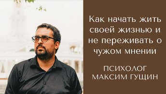 Как не зависеть от чужого мнения и начать жить своей жизнью. Максим Гущин психолог