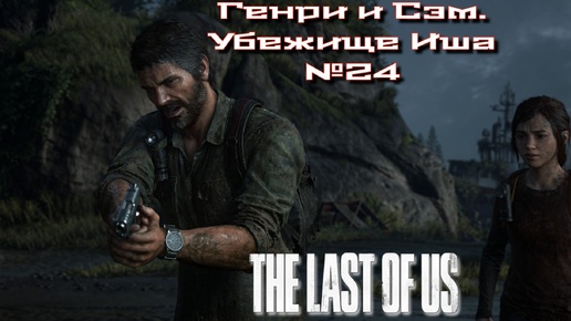 The Last of Us/Одни из нас/Генри и Сэм. Убежище Иша №24 [Без комментариев]