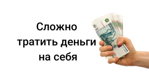 Сложно тратить деньги на себя