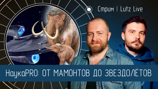 НаукаPRO: От мамонтов до звездолётов. Евгений Миронов [Science Geek Dialogue]