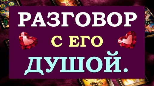 💯% ОТКРОВЕННОСТИ. 💞 РАЗГОВОР С ЕГО ДУШОЙ. 💞