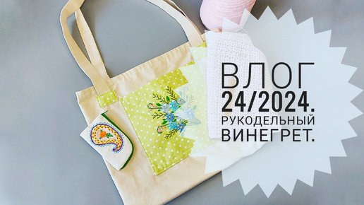 Влог 24/2024. Рукодельный винегрет.