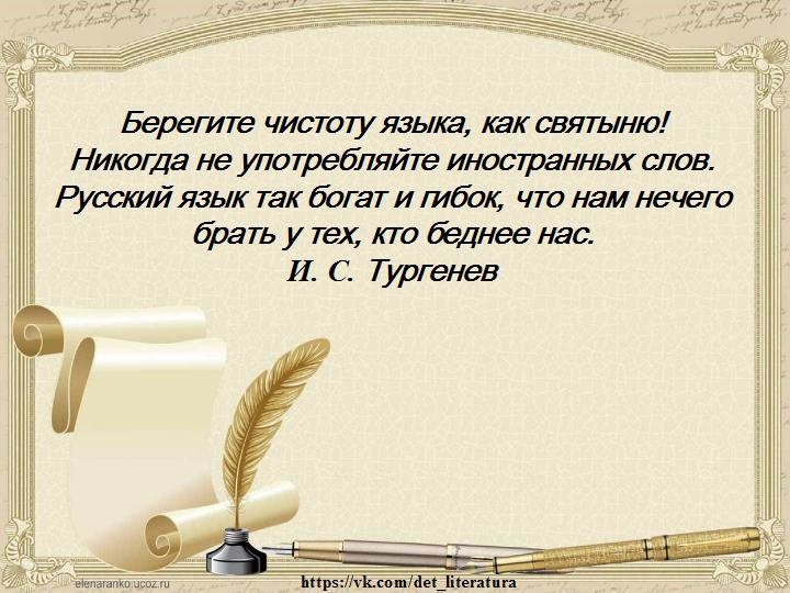 «Во дни сомнений, во дни тягостных раздумий о судьбах моей родины, - ты  один мне поддержка и опора, о великий, могучий, правдивый и свободный  русский язык!