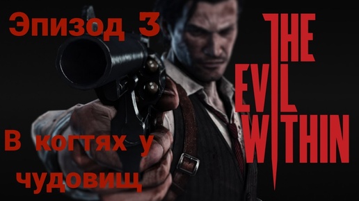 Прохождение The Evil Within —эпизод3#в когтях у чудовищ на русском языке(без комментов)