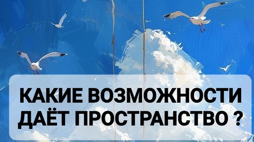 КАКИЕ ВОЗМОЖНОСТИ ДАЁТ ПРОСТРАНСТВО ?