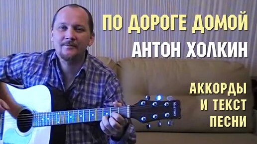 АВТОРСКАЯ ПЕСНЯ - ПО ДОРОГЕ ДОМОЙ (АНТОН ХОЛКИН) аккорды и текст песни