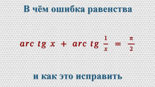 В чем ошибка равенства arc tg(x)+arctg(1/x)=π/2 и как это исправить.