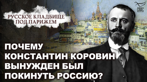 ПОЧЕМУ КОНСТАНТИН КОРОВИН БЫЛ ВЫНУЖДЕН ПОКИНУТЬ РОССИЮ? РУССКОЕ КЛАДБИЩЕ ПОД ПАРИЖЕМ