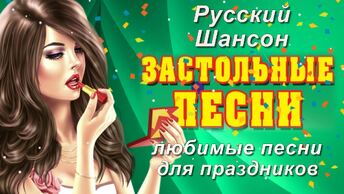 Русский Шансон. Застольные песни. Любимые песни для праздников.