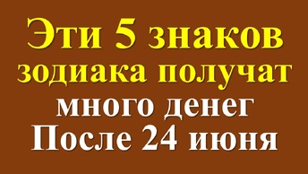 Эти 5 знаков зодиака получат много денег после 24 июня