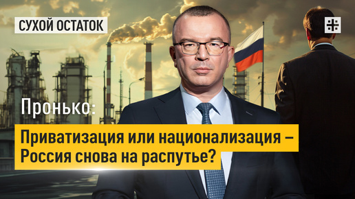 Пронько: Приватизация или национализация – Россия снова на распутье?