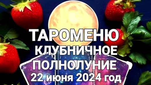 🍓 КЛУБНИЧНОЕ ПОЛНОЛУНИЕ 22 июня 2024 года в знаке Козерог ♑️ ТАРОМЕНЮ 🔮