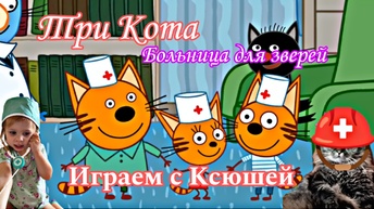 Три Кота - Больница для зверей - Играем с Ксюшей 🚑👩‍⚕❤