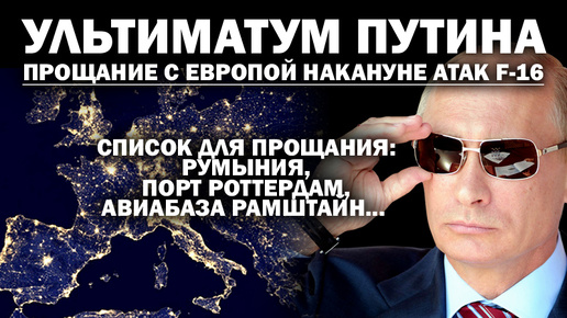 Ультиматум Путина: прощание с Европой накануне атак F-16. Список для прощания.../ #АНДРЕЙУГЛАНОВ