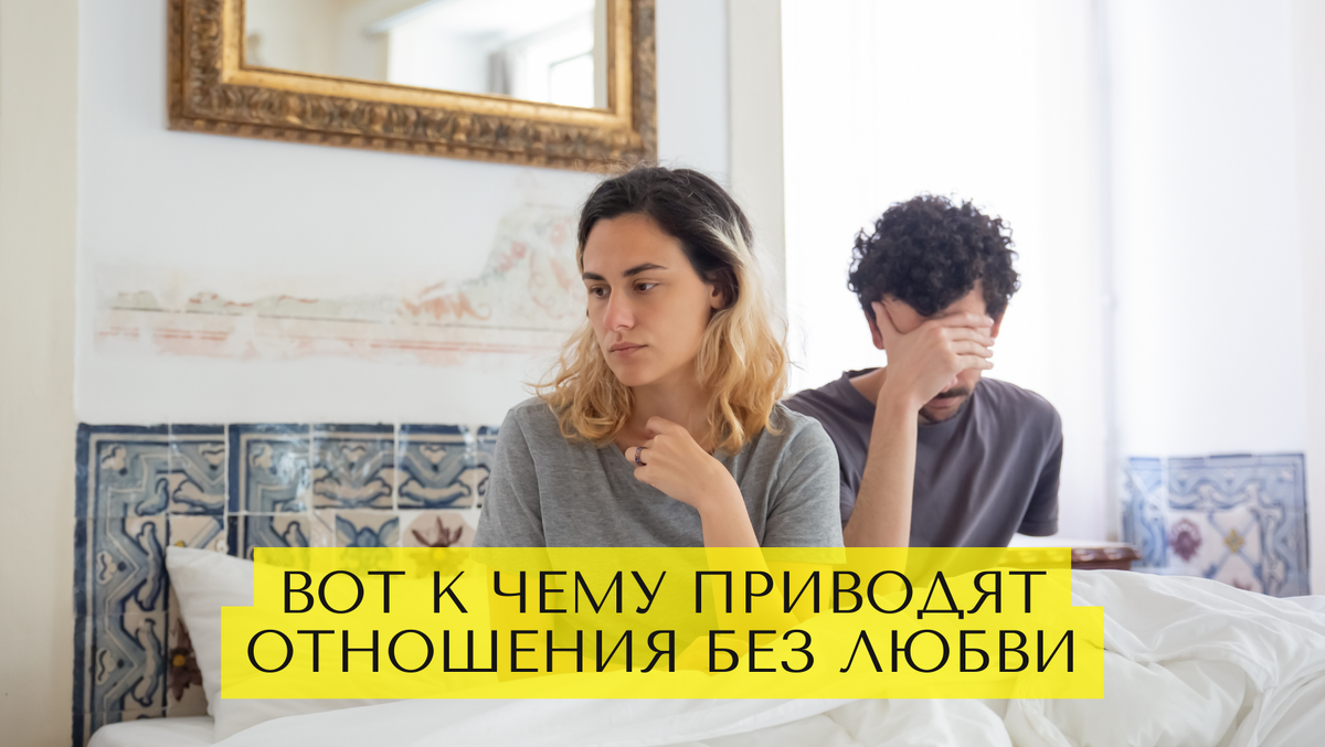 Вот к чему приводят отношения без любви