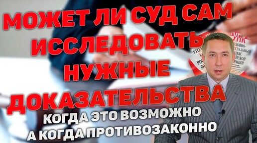 Исследование и сбор доказательств судом по собственной инициативе. Законны ли такие действия суда?