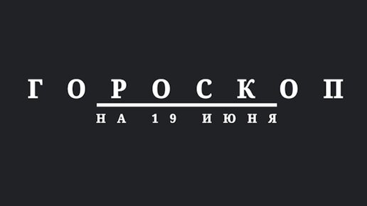 Гороскоп на 19 июня 2024 г.