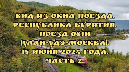 Вид из окна поезда/ Республика Бурятия/ Поезд 081И (Улан-Удэ-Москва)/ 15 июня 2024 года/ Часть 2.