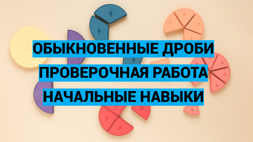 Дроби. Часть 6. Проверочная работа №1 по базовым навыкам