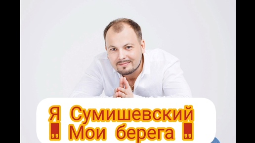 Я. СУМИШЕВСКИЙ.,, МОИ БЕРЕГА