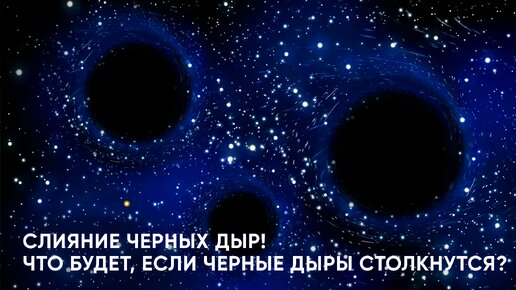 Слияние Черных дыр! Что будет, если Черные дыры столкнутся?