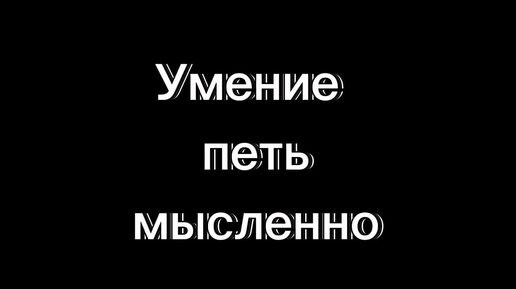 Умение профессиональных певцов петь мысленно.Зачем это надо и как тренировать.