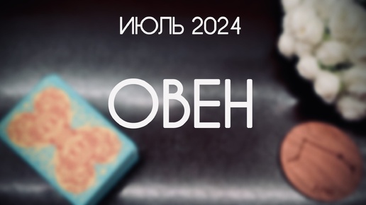 Овен. Гороскоп Таро на Июль 2024. Прогноз