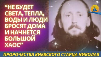 Киевский старец пророчествовал, что не будет света, тепла, воды и вследствие чего начнется хаос (разбираем подробно все откровения старца)