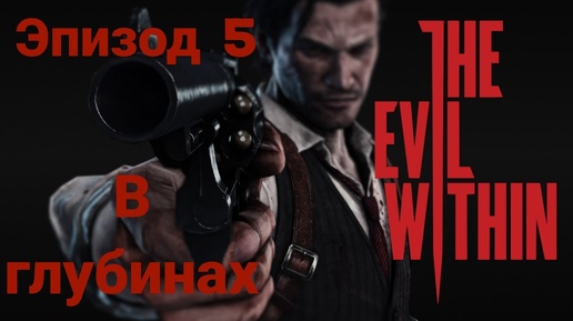 Прохождение The Evil Within —эпизод5#в глубинах# на русском языке(без комментов)