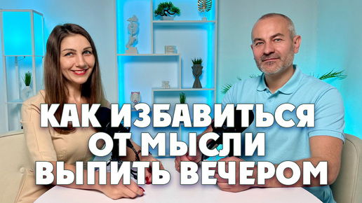 Как избавиться от мысли выпить вечером? Как не вспоминать про алкоголь?