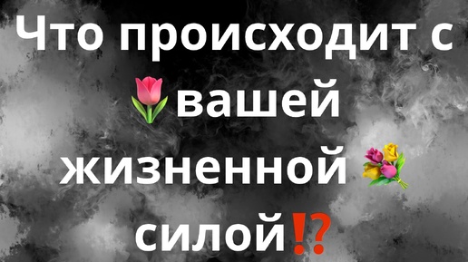 ЧТО ПРОИСХОДИТ С ВАШЕЙ ЖИЗНЕННОЙ СИЛОЙ⁉️🌷🌾